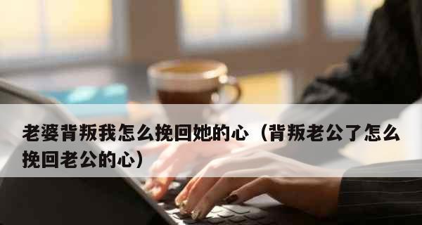 挽回老婆时不可犯的错误有哪些？如何正确处理婚姻危机？