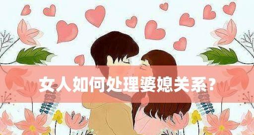 和婆婆相处，教你做个聪明的儿媳（正确处理婆媳关系）